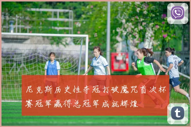 尼克斯历史性夺冠打破魔咒首次杯赛冠军赢得总冠军成就辉煌