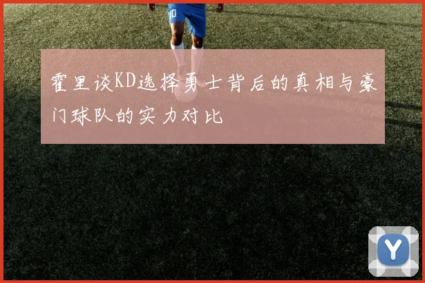 霍里谈KD选择勇士背后的真相与豪门球队的实力对比
