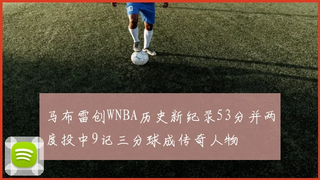 马布雷创WNBA历史新纪录53分并两度投中9记三分球成传奇人物