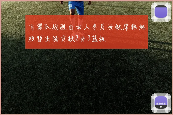 飞翼队战胜自由人李月汝缺席韩旭短暂出场贡献2分3篮板