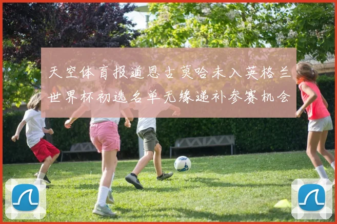 天空体育报道恩古莫哈未入英格兰世界杯初选名单无缘递补参赛机会