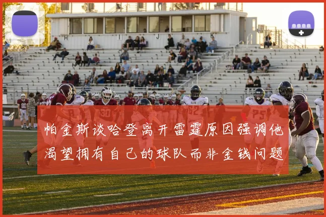 帕金斯谈哈登离开雷霆原因强调他渴望拥有自己的球队而非金钱问题
