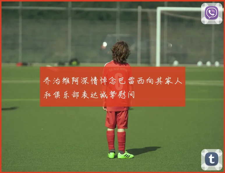 乔治维阿深情悼念巴雷西向其家人和俱乐部表达诚挚慰问